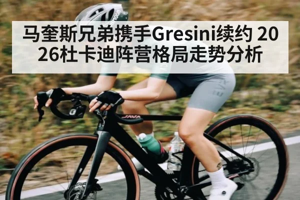 马奎斯兄弟携手Gresini续约 2026杜卡迪阵营格局走势分析