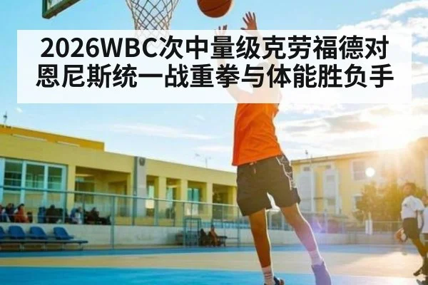 2026WBC次中量级克劳福德对恩尼斯统一战重拳与体能胜负手