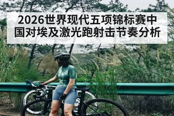 2026世界现代五项锦标赛中国对埃及激光跑射击节奏分析